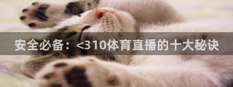 咪咕视频体育直播网页版：安全必备：<310体育直播的十大秘诀
