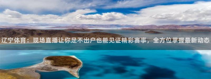 咪咕视频体育直播免费观看：辽宁体育：现场直播让你足不出户也能见证精彩赛事，全方位掌握最新动态