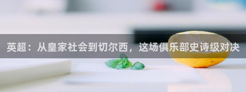 咪咕体育视频直播官网：英超：从皇家社会到切尔西，这场俱乐部史诗级对决